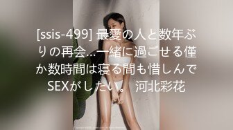 [ssis-499] 最愛の人と数年ぶりの再会…一緒に過ごせる僅か数時間は寝る間も惜しんでSEXがしたい。 河北彩花