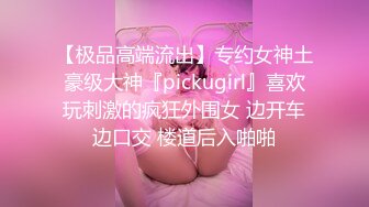 【极品高端流出】专约女神土豪级大神『pickugirl』喜欢玩刺激的疯狂外围女 边开车边口交 楼道后入啪啪