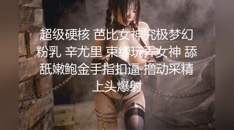 超级硬核 芭比女神究极梦幻粉乳 辛尤里 束缚玩弄女神 舔舐嫩鲍金手指扣逼 撸动采精上头爆射