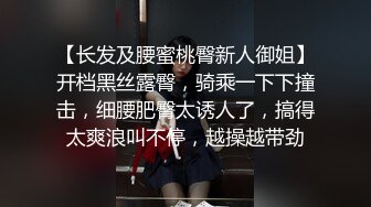 【长发及腰蜜桃臀新人御姐】开档黑丝露臀，骑乘一下下撞击，细腰肥臀太诱人了，搞得太爽浪叫不停，越操越带劲