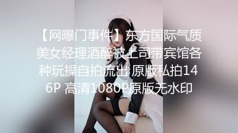 【网曝门事件】东方国际气质美女经理酒醉被上司带宾馆各种玩操自拍流出 原版私拍146P 高清1080P原版无水印