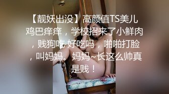 【靓妖出没】高颜值TS美儿 鸡巴痒痒，学校招来了小鲜肉，贱狗吃 好吃吗，啪啪打脸，叫妈妈。妈妈~长这么帅真是贱！