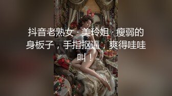 抖音老熟女 · 美玲姐 · 瘦弱的身板子，手指抠逼，爽得哇哇叫！