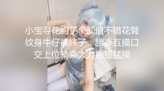 小宝寻花约了个颜值不错花臂纹身牛仔裤妹子，舔弄互摸口交上位骑乘大力抽插猛操