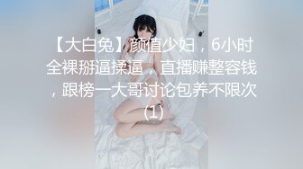 【大白兔】颜值少妇，6小时全裸掰逼揉逼，直播赚整容钱，跟榜一大哥讨论包养不限次 (1)