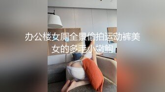 办公楼女厕全景偷拍运动裤美女的多毛小嫩鲍