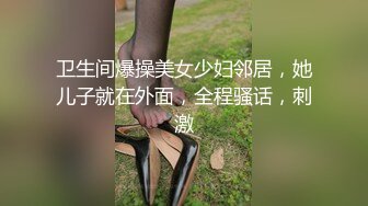 卫生间爆操美女少妇邻居，她儿子就在外面，全程骚话，刺激