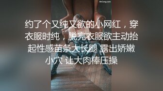 约了个又纯又欲的小网红，穿衣服时纯，脱完衣服欲主动抬起性感苗条大长腿 露出娇嫩小穴 让大肉棒压操