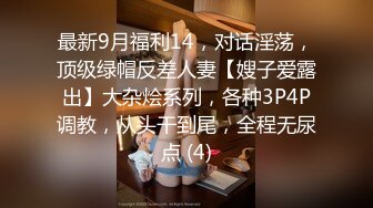 最新9月福利14，对话淫荡，顶级绿帽反差人妻【嫂子爱露出】大杂烩系列，各种3P4P调教，从头干到尾，全程无尿点 (4)