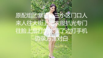 原配组团暴打小三小区门口人来人往大街上把衣服扒光专门往脸上扇打的太狠了边打手机边录方言对白