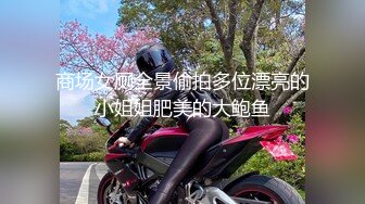 商场女厕全景偷拍多位漂亮的小姐姐肥美的大鲍鱼