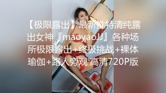 【极限露出】最新推特清纯露出女神『maoyaoJJ』各种场所极限露出+终极挑战+裸体瑜伽+路人旁观 高清720P版