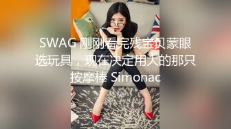 SWAG 刚刚看完残宝贝蒙眼选玩具，现在决定用大的那只按摩棒 Simonac