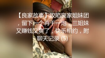 【良家故事】攻陷良家姐妹团，留下一个再干一炮，三姐妹又赚钱又爽了，快乐相约，附聊天记录 (5)