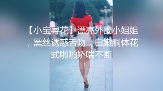 【小宝寻花】漂亮外围小姐姐，黑丝诱惑舌吻，白嫩胴体花式啪啪娇喘不断