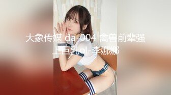 大象传媒 da-004 禽兽前辈强上巨乳ol-李娜娜