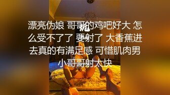 漂亮伪娘 哥哥的鸡吧好大 怎么受不了了 要射了 大香蕉进去真的有满足感 可惜肌肉男小哥哥射太快