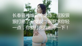 长春骚淫娃调教虐待，屁股狠狠打疼了。女友：啊啊求你轻一点，你要打死我啦停一下！