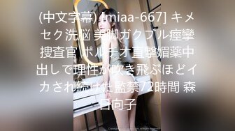 (中文字幕) [miaa-667] キメセク洗脳 美脚ガクブル痙攣捜査官 ポルチオ直撃媚薬中出しで理性が吹き飛ぶほどイカされ続けた監禁72時間 森日向子