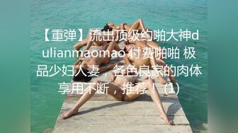 【重弹】流出顶级约啪大神dulianmaomao 付费啪啪 极品少妇人妻，各色良家的肉体享用不断，推荐！ (1)