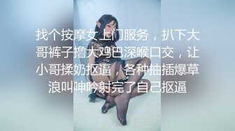 找个按摩女上门服务，扒下大哥裤子撸大鸡巴深喉口交，让小哥揉奶抠逼，各种抽插爆草浪叫呻吟射完了自己抠逼