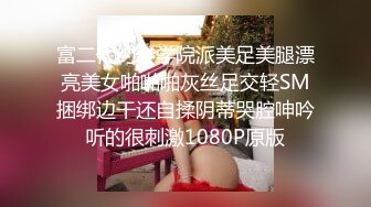 富二代约会学院派美足美腿漂亮美女啪啪啪灰丝足交轻SM捆绑边干还自揉阴蒂哭腔呻吟听的很刺激1080P原版