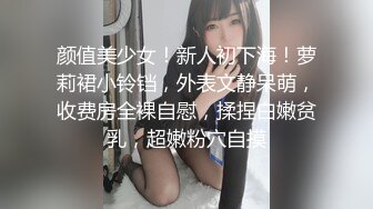 颜值美少女！新人初下海！萝莉裙小铃铛，外表文静呆萌，收费房全裸自慰，揉捏白嫩贫乳，超嫩粉穴自摸