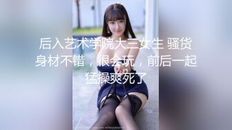 后入艺术学院大三女生 骚货身材不错，很会玩，前后一起猛操爽死了