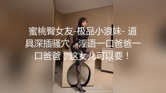 蜜桃臀女友-极品小浪妹- 道具深插骚穴，淫语一口爸爸一口爸爸，这女儿可以要！