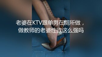 老婆在KTV跟单男在厕所做，做教师的老婆性欲这么强吗