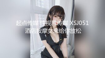 起点传媒 性视界传媒 XSJ051 酒店按摩女来给你放松