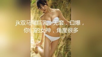 jk双马尾巨乳，无套，口爆，你们的女神，角度很多