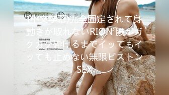 (中文字幕)完全固定されて身動きが取れないRION 腰がガクガク砕けるまでイッてもイッても止めない無限ピストンSEX