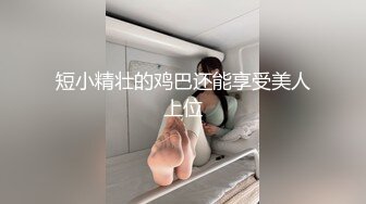 短小精壮的鸡巴还能享受美人上位