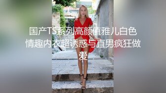 国产TS系列高颜值雅儿白色情趣内衣超诱惑与直男疯狂做爱