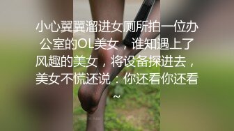 小心翼翼溜进女厕所拍一位办公室的OL美女，谁知遇上了风趣的美女，将设备探进去，美女不慌还说：你还看你还看~