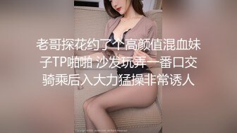 老哥探花约了个高颜值混血妹子TP啪啪 沙发玩弄一番口交骑乘后入大力猛操非常诱人