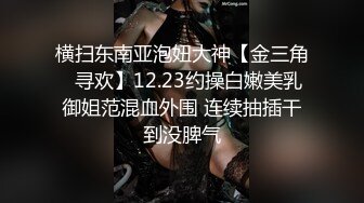 横扫东南亚泡妞大神【金三角❤寻欢】12.23约操白嫩美乳御姐范混血外围 连续抽插干到没脾气