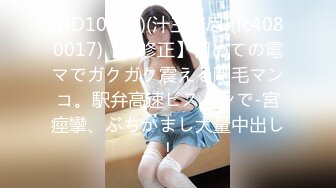 (HD1080P)(汁王無尽)(fc4080017)【無修正】初めての電マでガクガク震える剛毛マンコ。駅弁高速ピストンで-宮痙攣、ぶちかまし大量中出し！