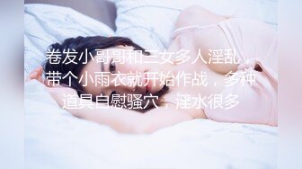 卷发小哥哥和三女多人淫乱，带个小雨衣就开始作战，多种道具自慰骚穴，淫水很多