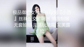 极品御姐女神丝袜母狗『小语』丝袜足交扩阴器 情趣制服无套抽插 淫荡玩法篇 完美露脸