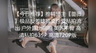 【今日推荐】推特博主〖蔷薇〗极品反差婊推文性爱私拍流出 户外露出啪啪 美乳丰臀 高清私拍639P 高清720P版