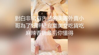 對白非常有內涵的美團外賣小哥為了好評陪寂寞美女吃貨吃麻辣香鍋最后你懂得