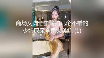 商场女厕全景偷拍几个不错的少妇尿尿全是大美鲍 (1)