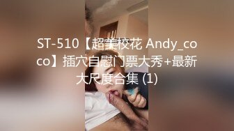 ST-510【超美校花 Andy_coco】插穴自慰门票大秀+最新大尺度合集 (1)