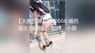 【大象传媒】av-0060 媚药痴女酒後强上-黑糖、小蓉