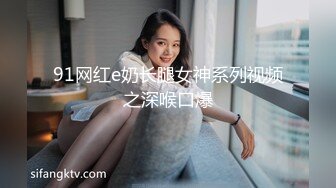 91网红e奶长腿女神系列视频之深喉口爆