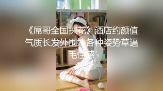 《屌哥全国探花》酒店约颜值气质长发外围妹各种姿势草逼毛性感