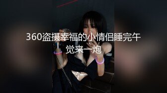 360盗摄幸福的小情侣睡完午觉来一炮