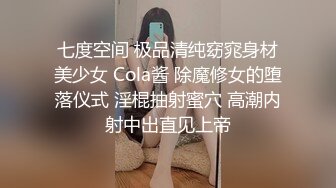 七度空间 极品清纯窈窕身材美少女 Cola酱 除魔修女的堕落仪式 淫棍抽射蜜穴 高潮内射中出直见上帝